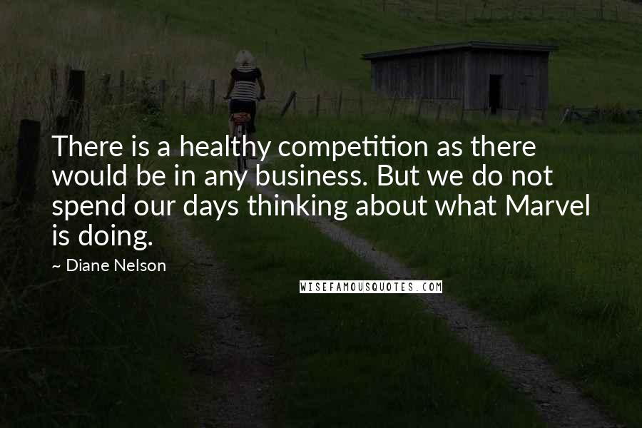 Diane Nelson Quotes: There is a healthy competition as there would be in any business. But we do not spend our days thinking about what Marvel is doing.