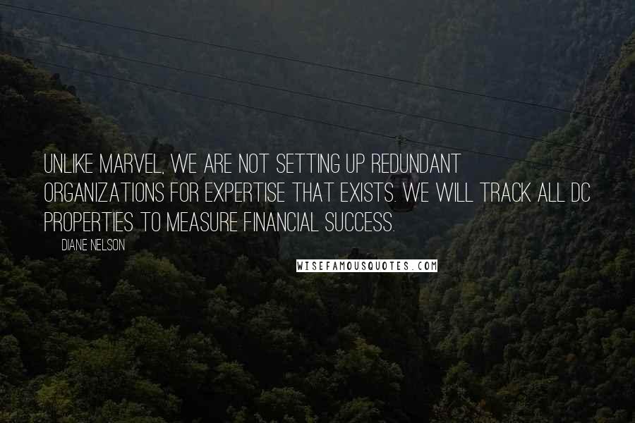 Diane Nelson Quotes: Unlike Marvel, we are not setting up redundant organizations for expertise that exists. We will track all DC properties to measure financial success.