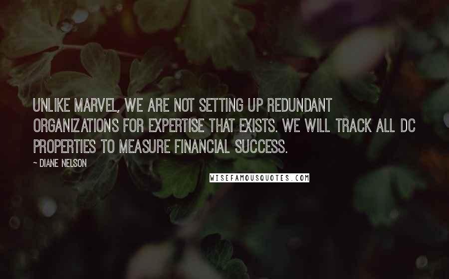 Diane Nelson Quotes: Unlike Marvel, we are not setting up redundant organizations for expertise that exists. We will track all DC properties to measure financial success.