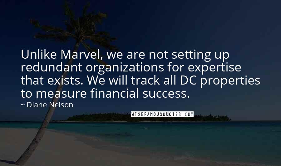 Diane Nelson Quotes: Unlike Marvel, we are not setting up redundant organizations for expertise that exists. We will track all DC properties to measure financial success.