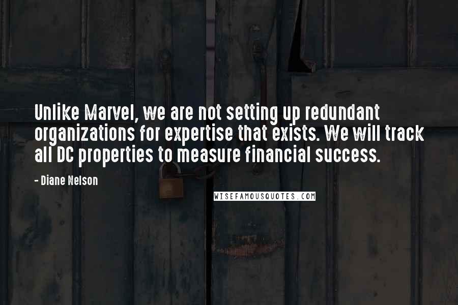 Diane Nelson Quotes: Unlike Marvel, we are not setting up redundant organizations for expertise that exists. We will track all DC properties to measure financial success.