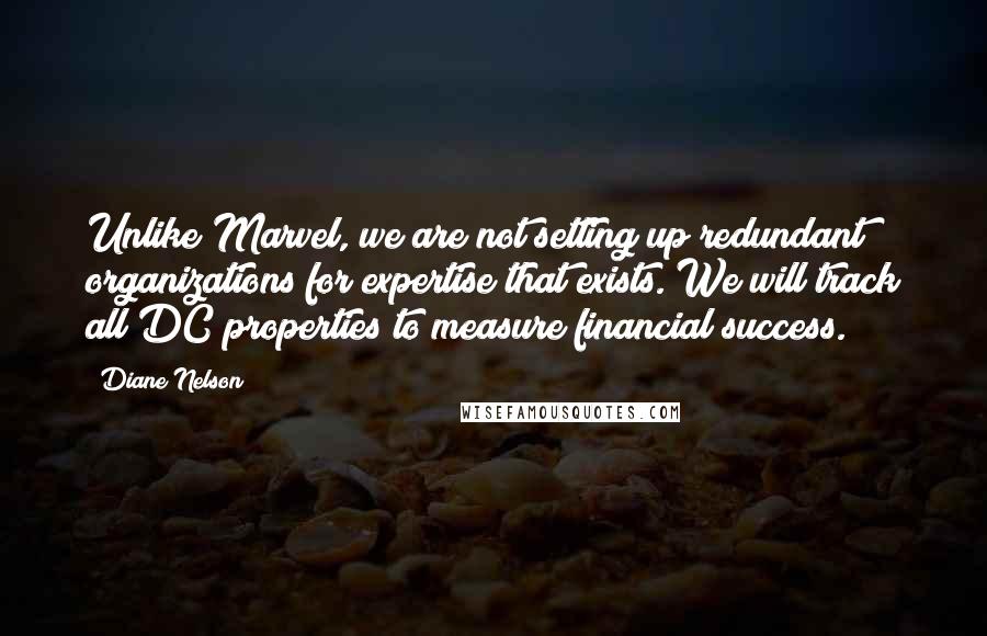 Diane Nelson Quotes: Unlike Marvel, we are not setting up redundant organizations for expertise that exists. We will track all DC properties to measure financial success.