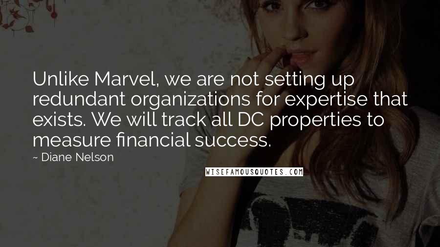 Diane Nelson Quotes: Unlike Marvel, we are not setting up redundant organizations for expertise that exists. We will track all DC properties to measure financial success.