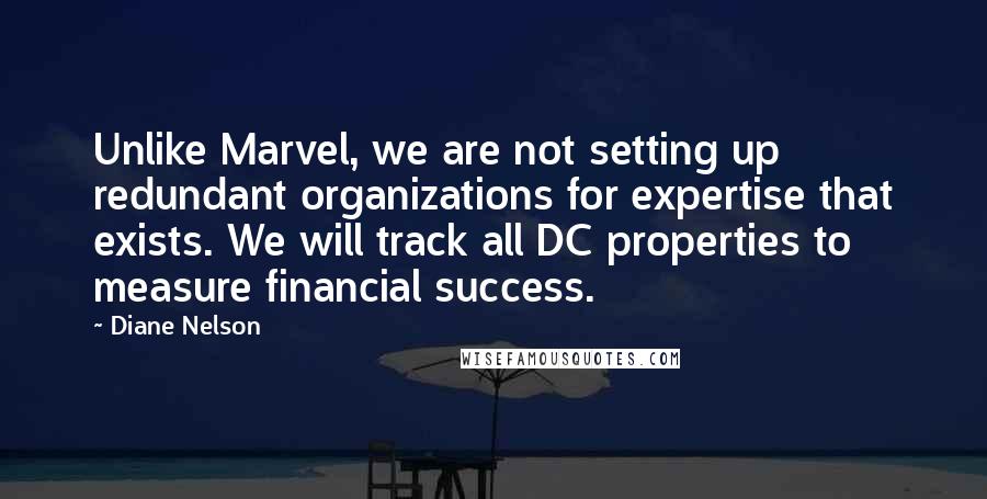 Diane Nelson Quotes: Unlike Marvel, we are not setting up redundant organizations for expertise that exists. We will track all DC properties to measure financial success.
