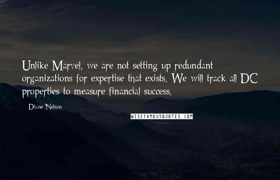 Diane Nelson Quotes: Unlike Marvel, we are not setting up redundant organizations for expertise that exists. We will track all DC properties to measure financial success.