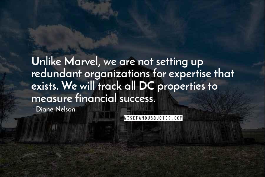 Diane Nelson Quotes: Unlike Marvel, we are not setting up redundant organizations for expertise that exists. We will track all DC properties to measure financial success.