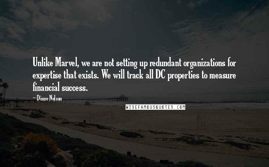 Diane Nelson Quotes: Unlike Marvel, we are not setting up redundant organizations for expertise that exists. We will track all DC properties to measure financial success.