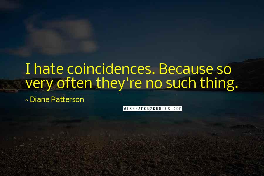 Diane Patterson Quotes: I hate coincidences. Because so very often they're no such thing.