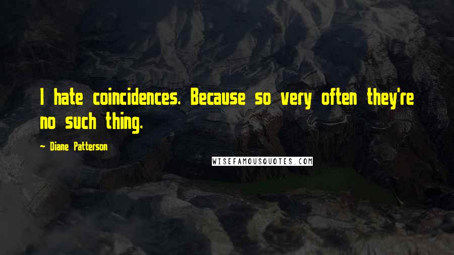 Diane Patterson Quotes: I hate coincidences. Because so very often they're no such thing.