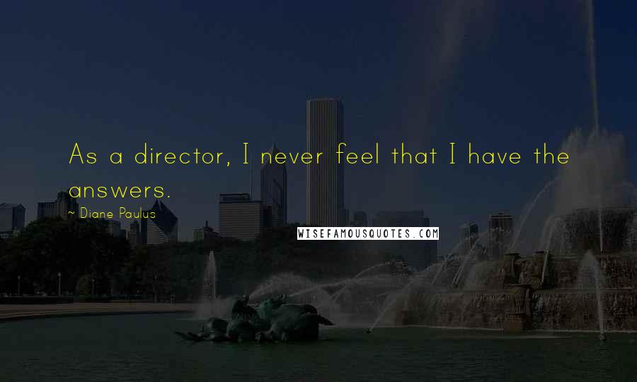 Diane Paulus Quotes: As a director, I never feel that I have the answers.