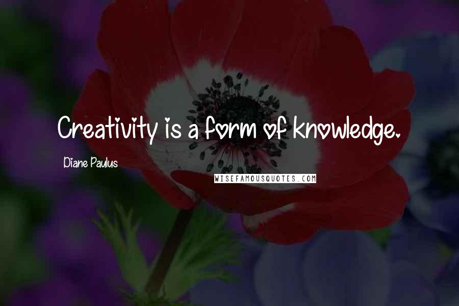 Diane Paulus Quotes: Creativity is a form of knowledge.