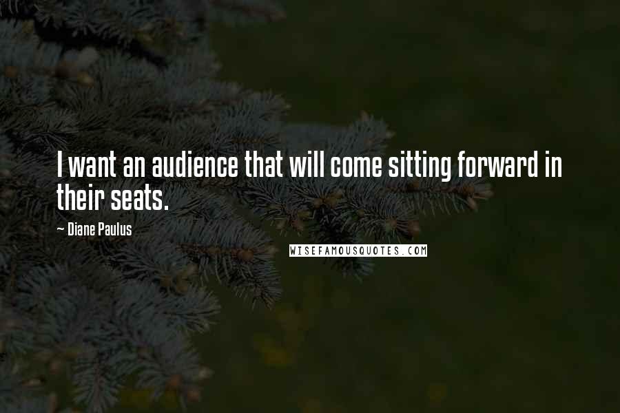 Diane Paulus Quotes: I want an audience that will come sitting forward in their seats.