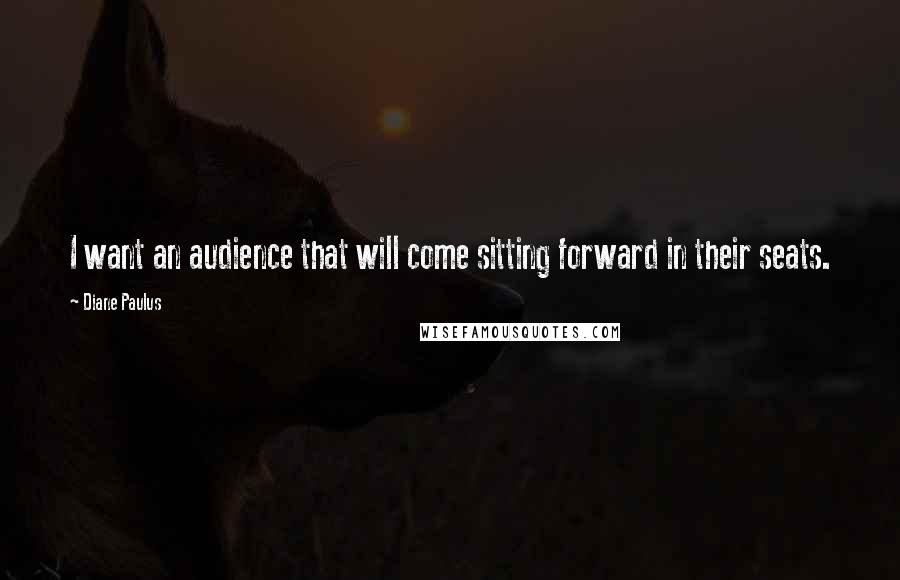 Diane Paulus Quotes: I want an audience that will come sitting forward in their seats.