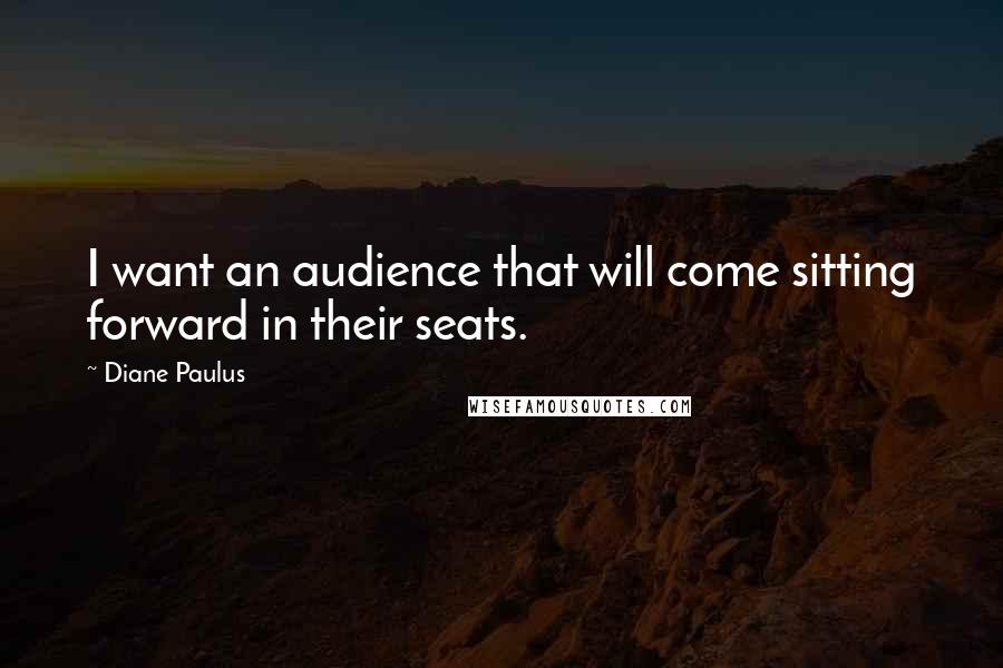 Diane Paulus Quotes: I want an audience that will come sitting forward in their seats.