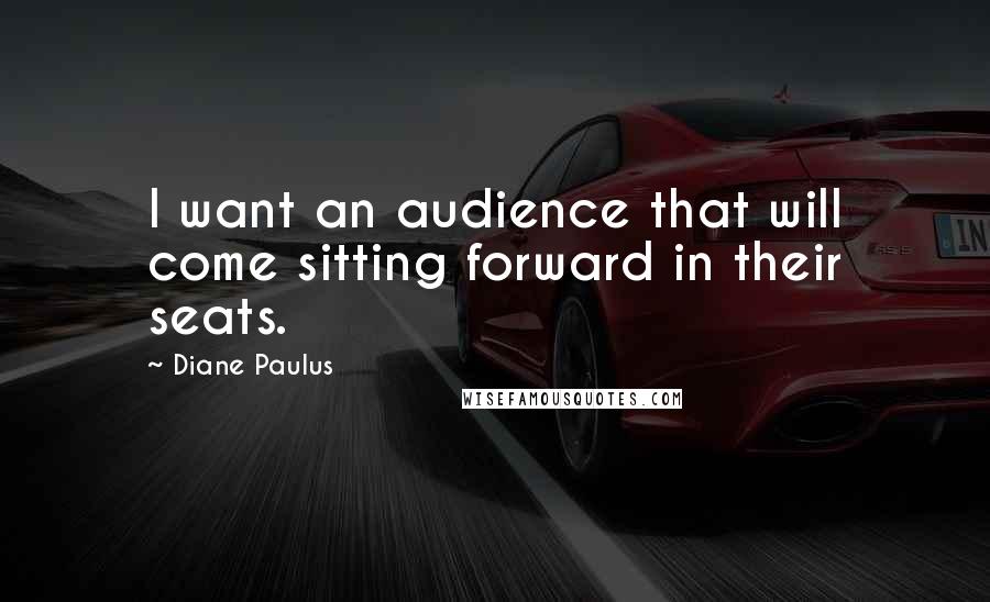 Diane Paulus Quotes: I want an audience that will come sitting forward in their seats.