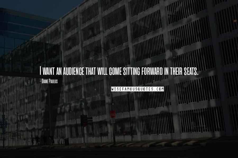 Diane Paulus Quotes: I want an audience that will come sitting forward in their seats.