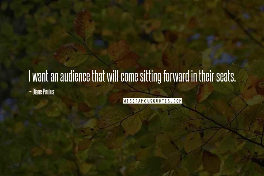 Diane Paulus Quotes: I want an audience that will come sitting forward in their seats.
