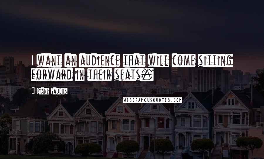 Diane Paulus Quotes: I want an audience that will come sitting forward in their seats.