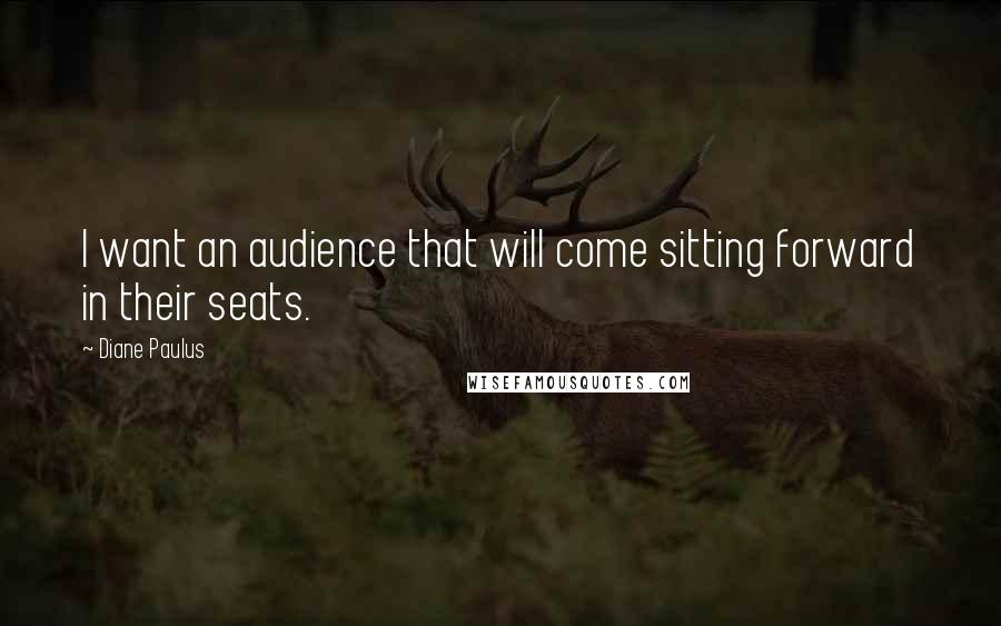 Diane Paulus Quotes: I want an audience that will come sitting forward in their seats.