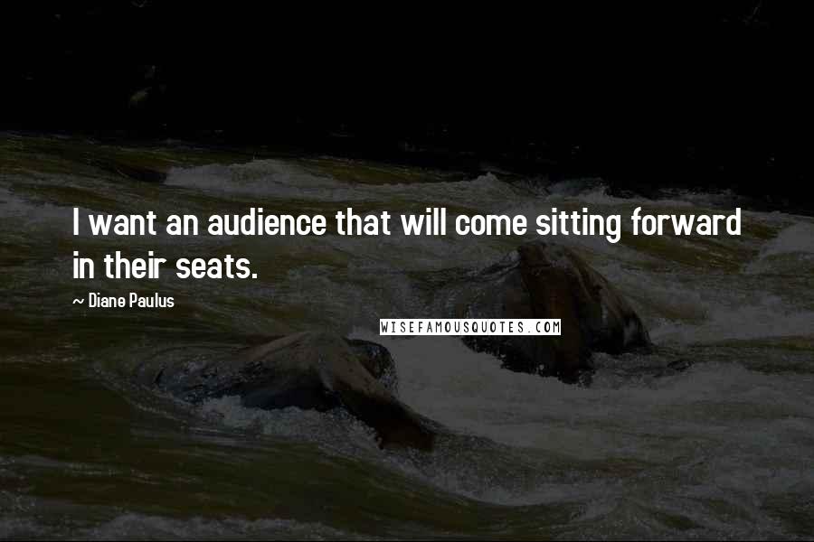 Diane Paulus Quotes: I want an audience that will come sitting forward in their seats.