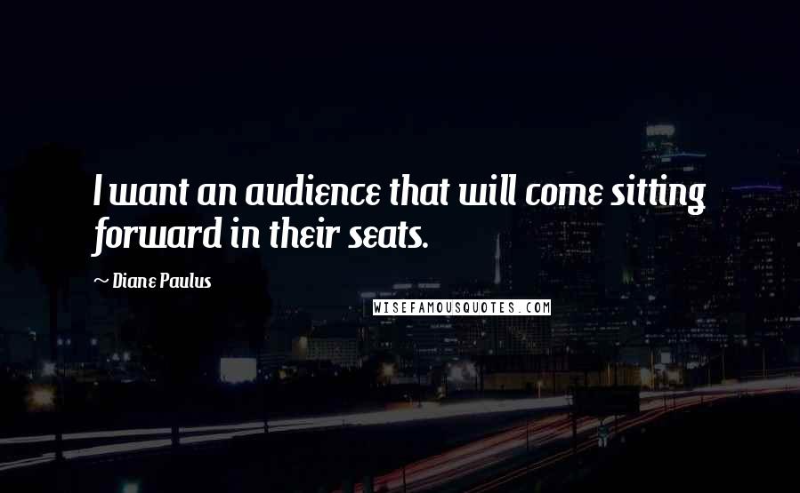 Diane Paulus Quotes: I want an audience that will come sitting forward in their seats.