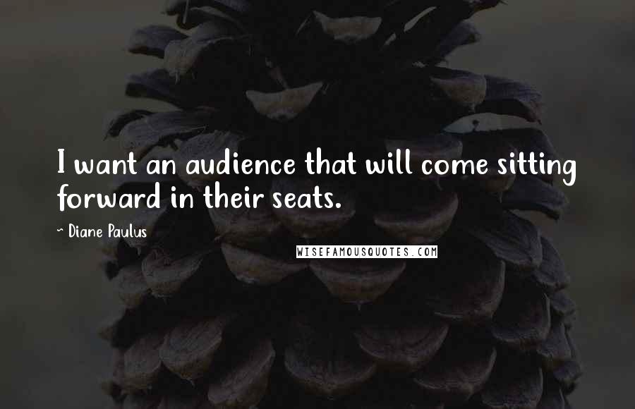 Diane Paulus Quotes: I want an audience that will come sitting forward in their seats.