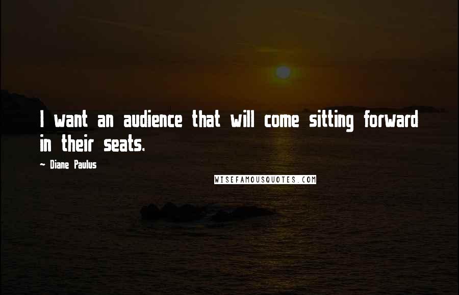 Diane Paulus Quotes: I want an audience that will come sitting forward in their seats.