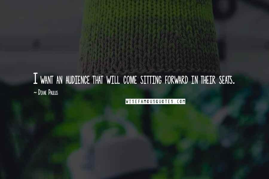 Diane Paulus Quotes: I want an audience that will come sitting forward in their seats.