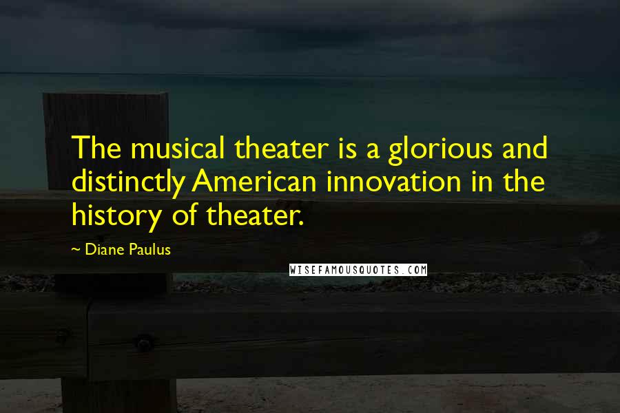 Diane Paulus Quotes: The musical theater is a glorious and distinctly American innovation in the history of theater.