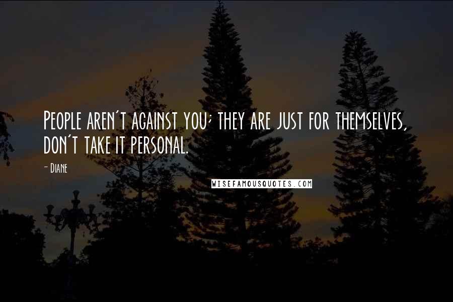 Diane Quotes: People aren't against you; they are just for themselves, don't take it personal.