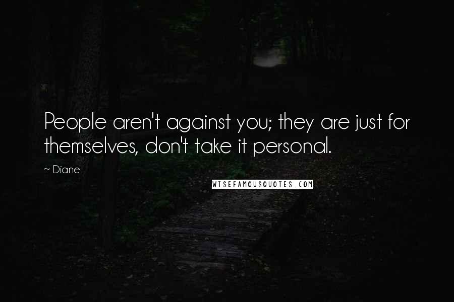 Diane Quotes: People aren't against you; they are just for themselves, don't take it personal.