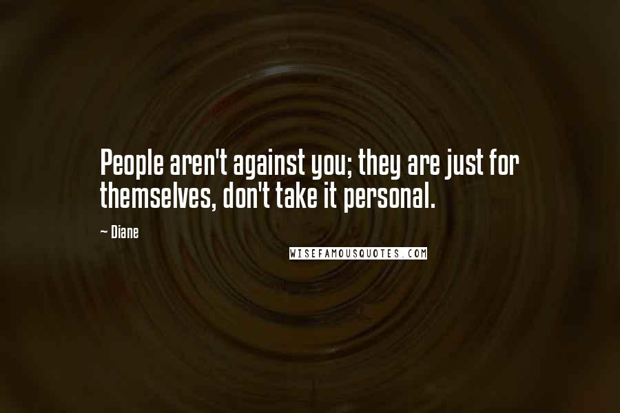 Diane Quotes: People aren't against you; they are just for themselves, don't take it personal.