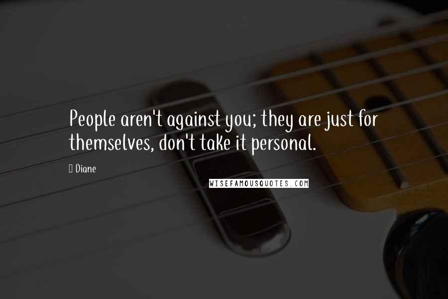 Diane Quotes: People aren't against you; they are just for themselves, don't take it personal.