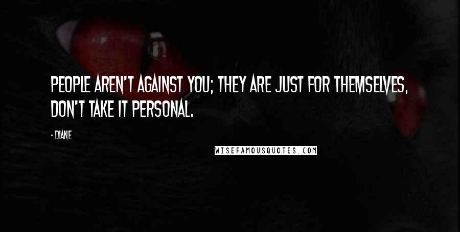 Diane Quotes: People aren't against you; they are just for themselves, don't take it personal.