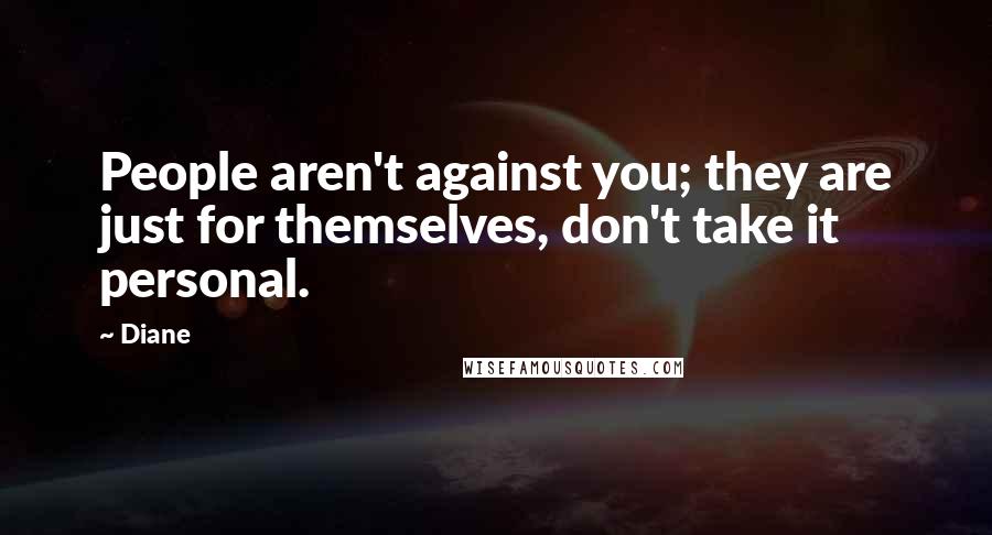 Diane Quotes: People aren't against you; they are just for themselves, don't take it personal.