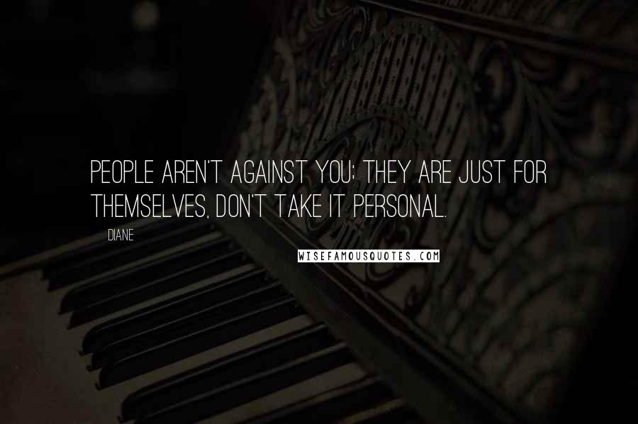 Diane Quotes: People aren't against you; they are just for themselves, don't take it personal.