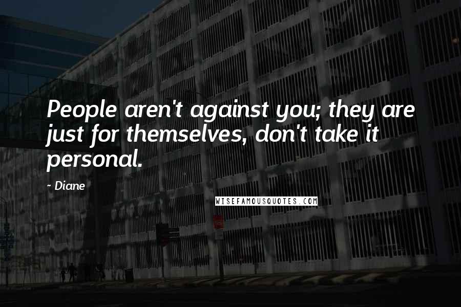 Diane Quotes: People aren't against you; they are just for themselves, don't take it personal.