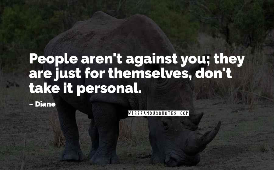 Diane Quotes: People aren't against you; they are just for themselves, don't take it personal.