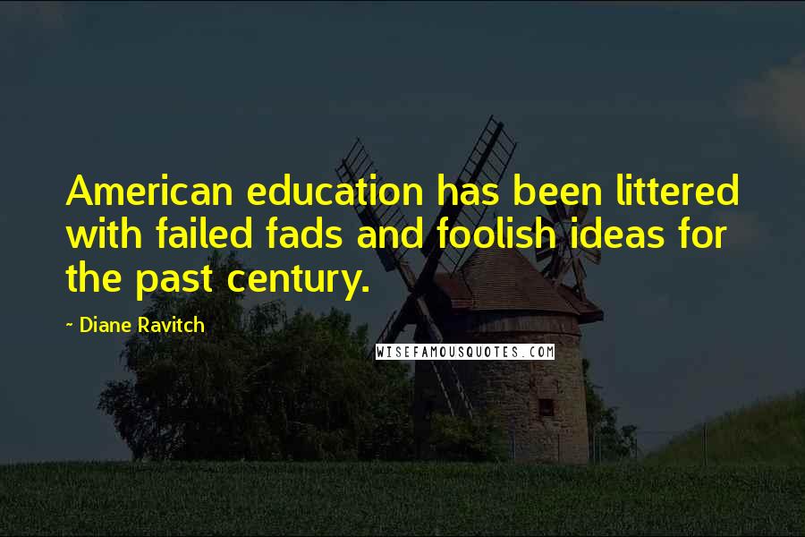 Diane Ravitch Quotes: American education has been littered with failed fads and foolish ideas for the past century.