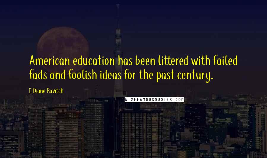 Diane Ravitch Quotes: American education has been littered with failed fads and foolish ideas for the past century.