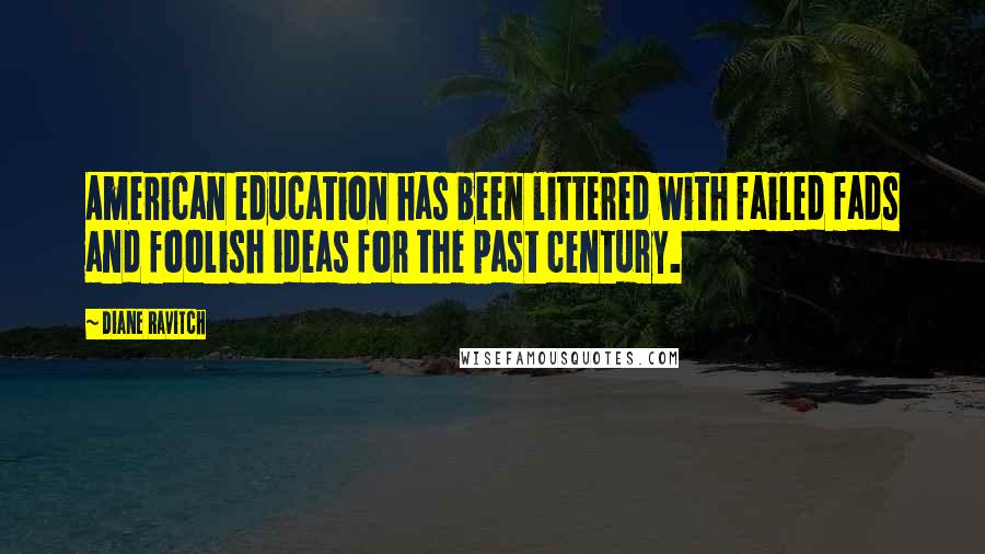 Diane Ravitch Quotes: American education has been littered with failed fads and foolish ideas for the past century.