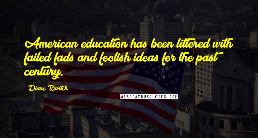 Diane Ravitch Quotes: American education has been littered with failed fads and foolish ideas for the past century.