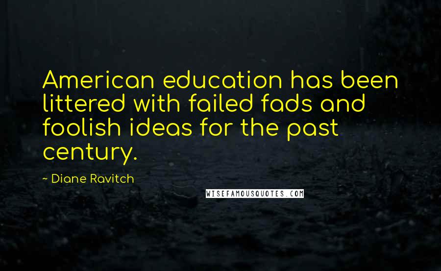 Diane Ravitch Quotes: American education has been littered with failed fads and foolish ideas for the past century.
