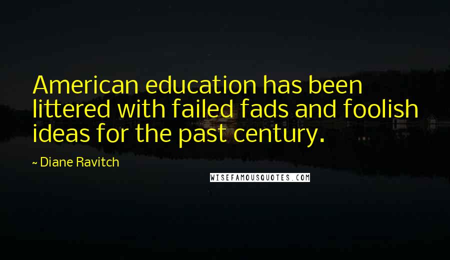 Diane Ravitch Quotes: American education has been littered with failed fads and foolish ideas for the past century.