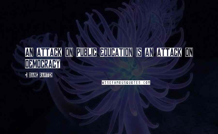 Diane Ravitch Quotes: An attack on Public Education is an attack on Democracy