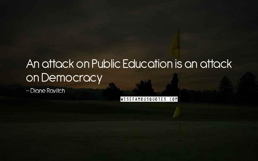 Diane Ravitch Quotes: An attack on Public Education is an attack on Democracy