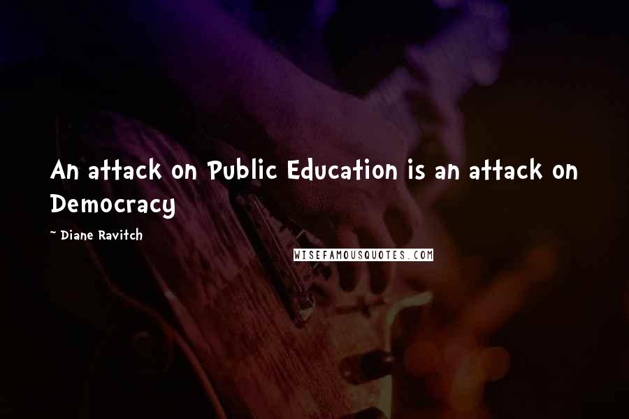 Diane Ravitch Quotes: An attack on Public Education is an attack on Democracy