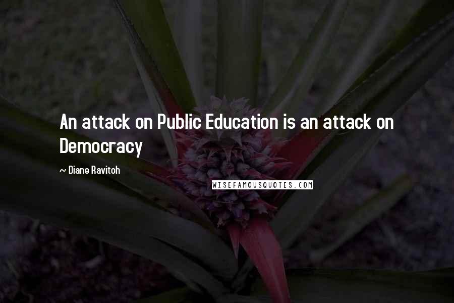 Diane Ravitch Quotes: An attack on Public Education is an attack on Democracy