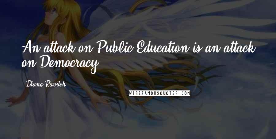 Diane Ravitch Quotes: An attack on Public Education is an attack on Democracy