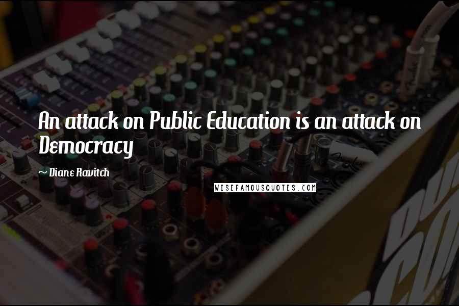 Diane Ravitch Quotes: An attack on Public Education is an attack on Democracy